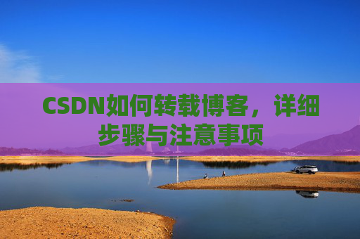 CSDN如何转载博客，详细步骤与注意事项